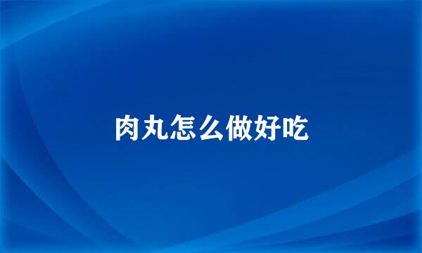 肉丸怎么做好吃