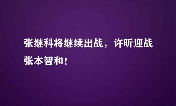 张继科将继续出战，许昕迎战张本智和！