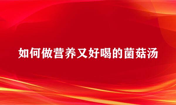 如何做营养又好喝的菌菇汤