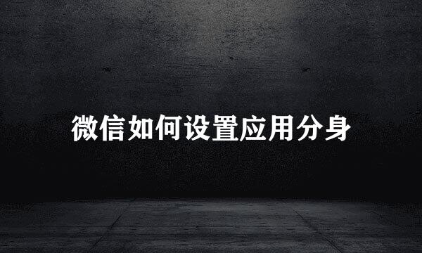 微信如何设置应用分身