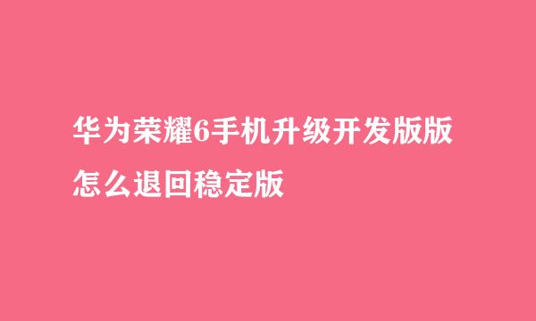 华为荣耀6手机升级开发版版怎么退回稳定版