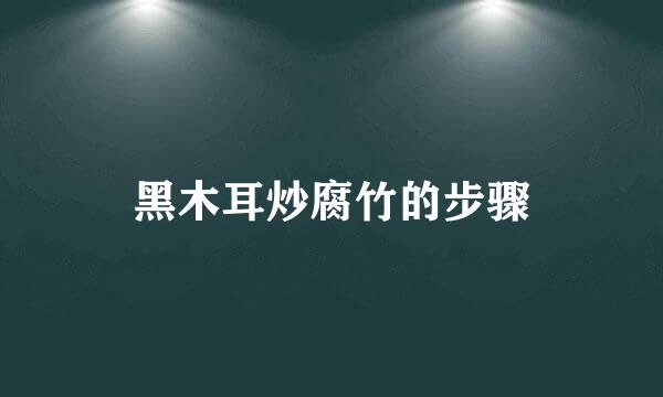 黑木耳炒腐竹的步骤