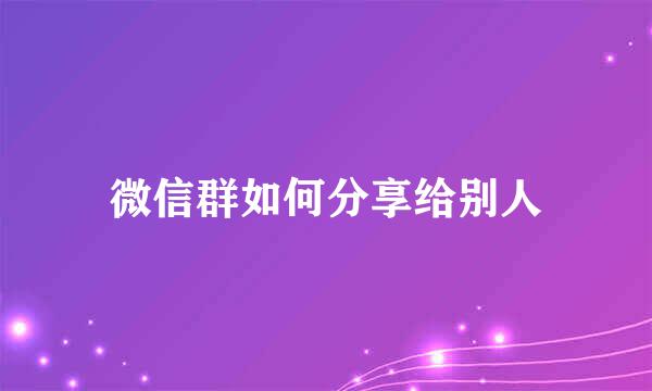 微信群如何分享给别人
