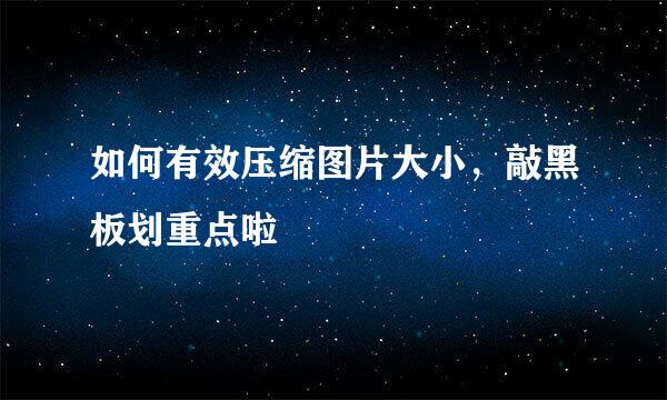 如何有效压缩图片大小，敲黑板划重点啦