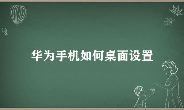 华为手机如何桌面设置