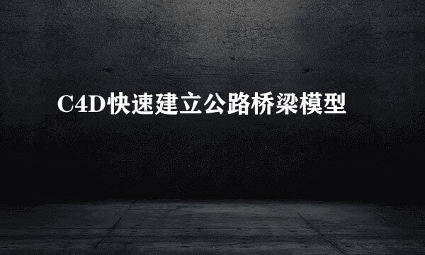 C4D快速建立公路桥梁模型
