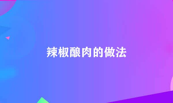 辣椒酿肉的做法