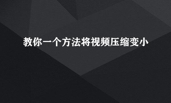 教你一个方法将视频压缩变小