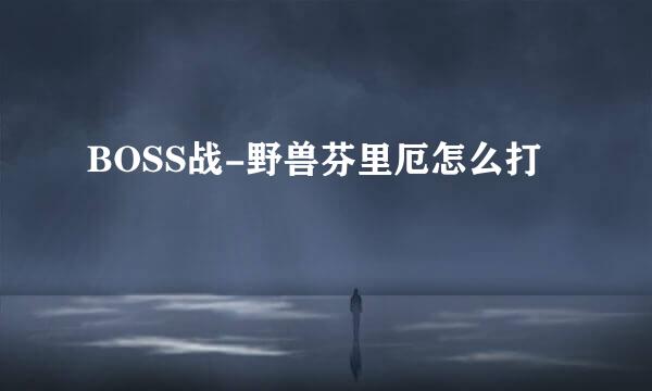 BOSS战-野兽芬里厄怎么打