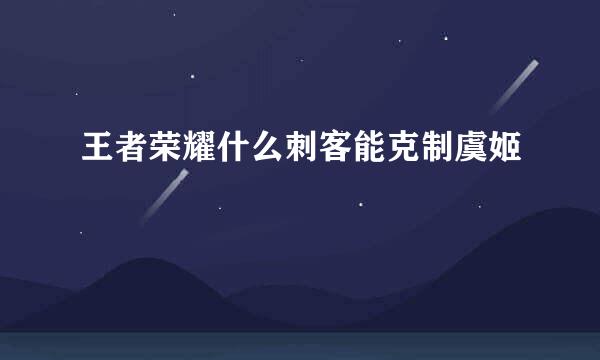 王者荣耀什么刺客能克制虞姬