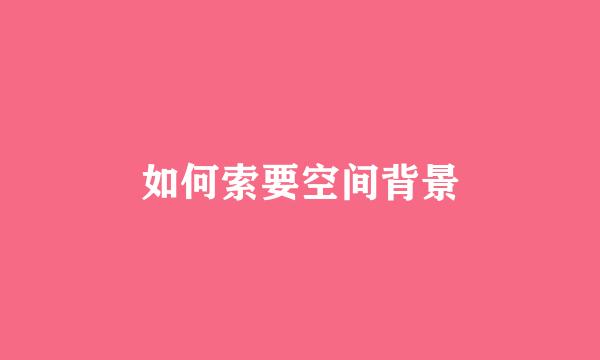 如何索要空间背景