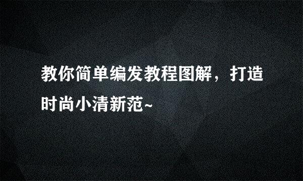 教你简单编发教程图解，打造时尚小清新范~