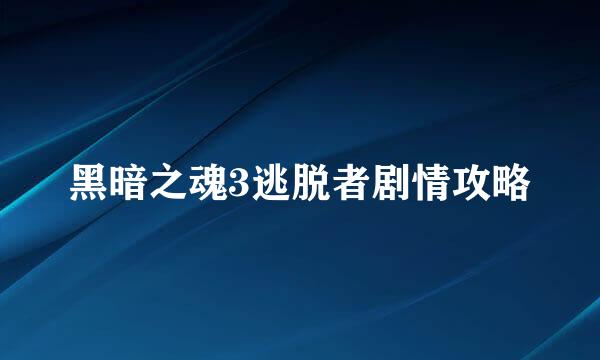 黑暗之魂3逃脱者剧情攻略