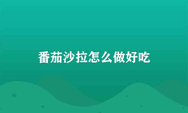番茄沙拉怎么做好吃