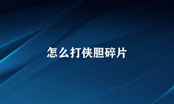 怎么打侠胆碎片