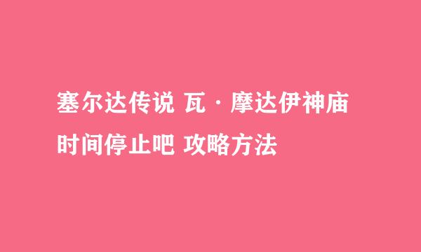 塞尔达传说 瓦·摩达伊神庙 时间停止吧 攻略方法