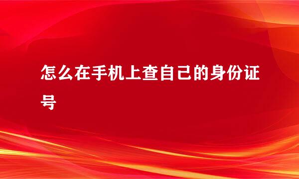 怎么在手机上查自己的身份证号