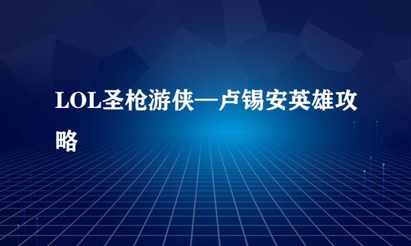 LOL圣枪游侠—卢锡安英雄攻略