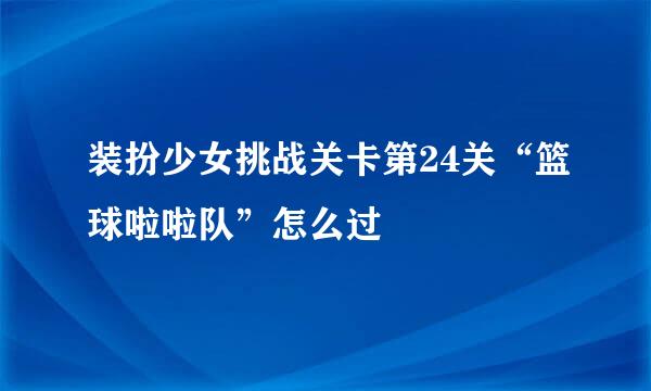 装扮少女挑战关卡第24关“篮球啦啦队”怎么过
