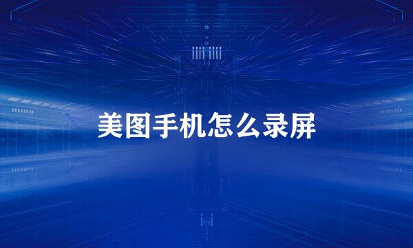 美图手机怎么录屏