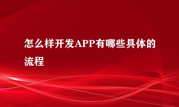 怎么样开发APP有哪些具体的流程