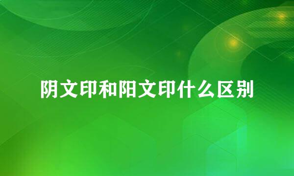 阴文印和阳文印什么区别