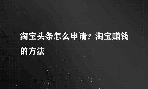 淘宝头条怎么申请？淘宝赚钱的方法