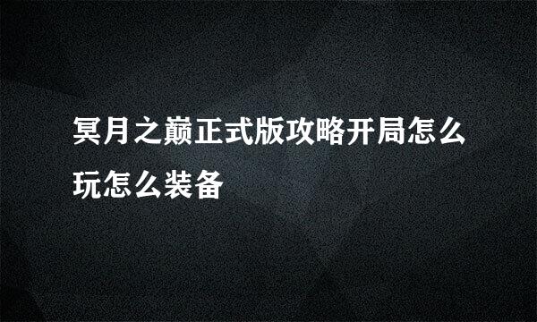 冥月之巅正式版攻略开局怎么玩怎么装备