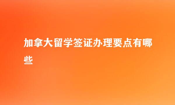 加拿大留学签证办理要点有哪些