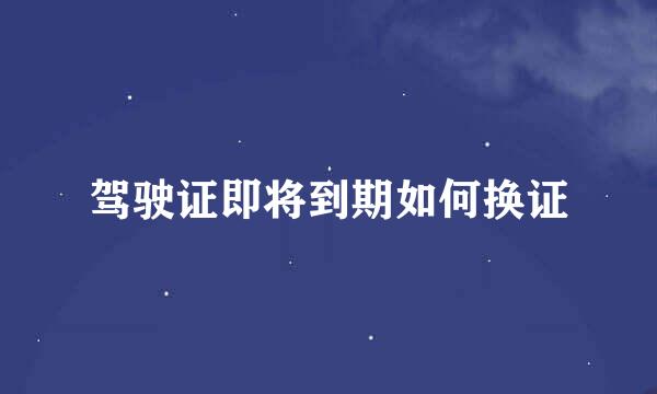 驾驶证即将到期如何换证