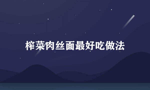 榨菜肉丝面最好吃做法
