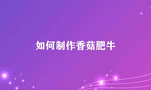 如何制作香菇肥牛