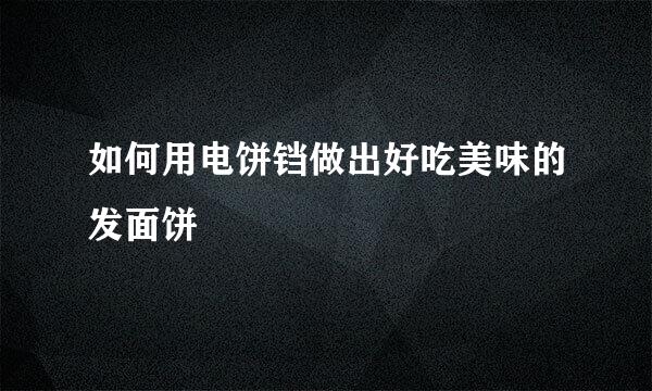 如何用电饼铛做出好吃美味的发面饼