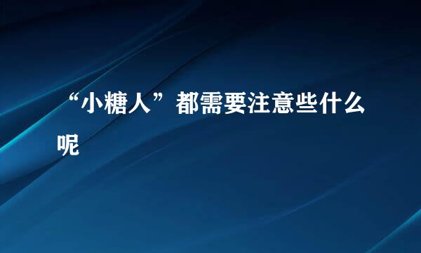 “小糖人”都需要注意些什么呢