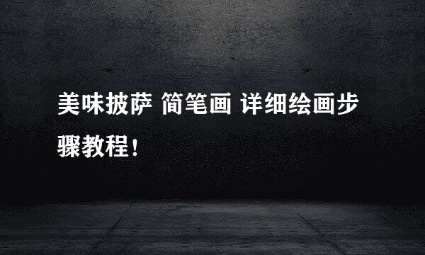 美味披萨 简笔画 详细绘画步骤教程！