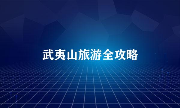 武夷山旅游全攻略