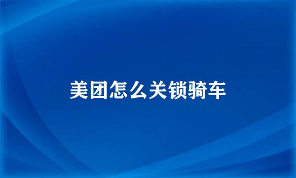 美团怎么关锁骑车