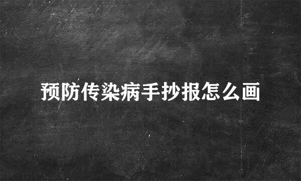 预防传染病手抄报怎么画