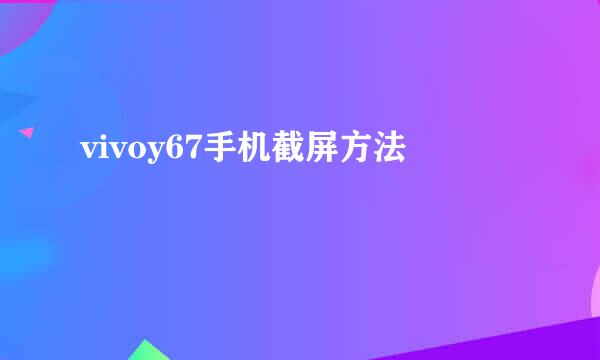 vivoy67手机截屏方法