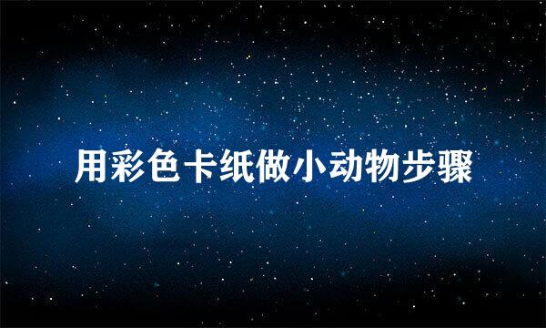 用彩色卡纸做小动物步骤