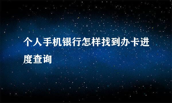 个人手机银行怎样找到办卡进度查询