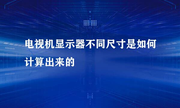 电视机显示器不同尺寸是如何计算出来的