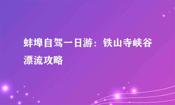 蚌埠自驾一日游：铁山寺峡谷漂流攻略