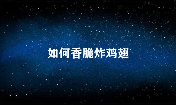 如何香脆炸鸡翅