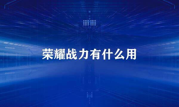 荣耀战力有什么用