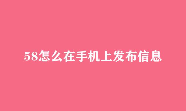 58怎么在手机上发布信息