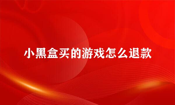 小黑盒买的游戏怎么退款
