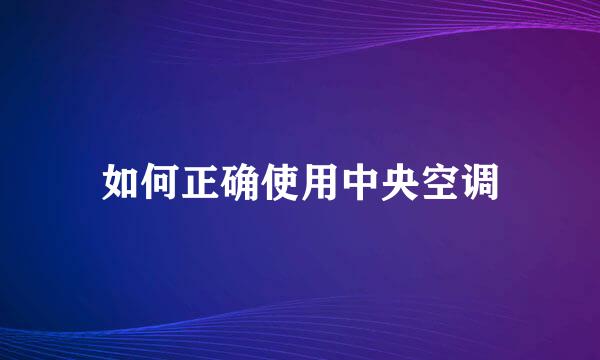 如何正确使用中央空调