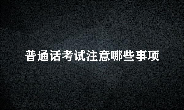 普通话考试注意哪些事项