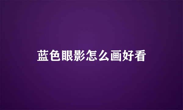 蓝色眼影怎么画好看